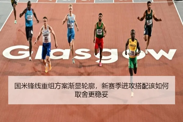国米锋线重组方案渐显轮廓，新赛季进攻搭配该如何取舍更稳妥